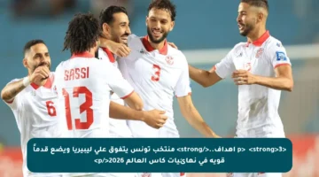 <p>✳️ <strong>3 أهداف..</strong> منتخب تونس يتفوق على ليبيريا ويضع قدماً قوية في نهائيات كأس العالم 2026</p>